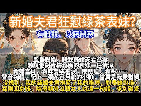 完結爽文：新婚夫君狂懟綠茶表妹？聖旨賜婚，將我許給夫君為妻。他已是弱冠之齡，府中卻無侍妾或通房。只因為，他對青梅竹馬的表妹一往情深。新婚當日，表妹雙眸垂淚，哽咽道：表哥…聲音婉轉，配上一張花容月貌小臉