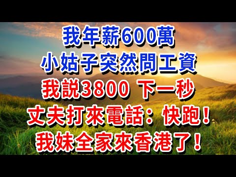 我年薪600萬，小姑子突然問工資，我説3800，下一秒丈夫打來電話：快跑！我妹全家來香港了！