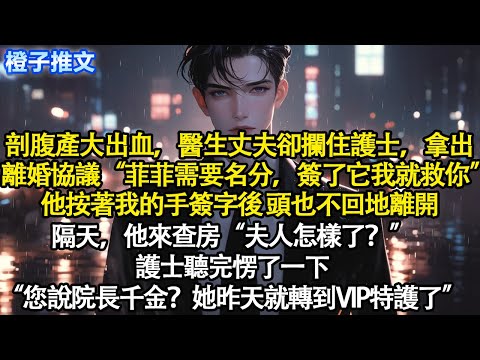 剖腹產大出血，醫生丈夫卻攔住護士拿出離婚協議“菲菲需要名分，簽了它我就救你”他按著我手簽字後頭也不回地離開。隔天來查房“夫人怎樣了？”護士聽完愣了一下“您說院長千金？她昨天就轉到VIP特護了”#短篇