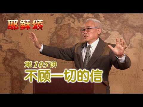 《耶稣颂》105《不顾一切的信》远志明牧师讲道：一、自然为信心垫底；二、不顾现实只管信；三、不顾理性只管信；四、不顾一切只管信。