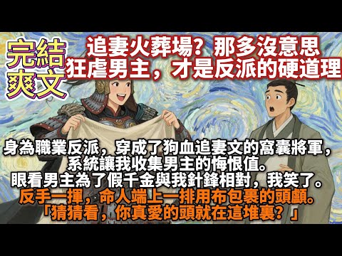 完結爽文：追妻悔恨？那多沒意思。女主沒了，狂虐男主，才是反派作風的硬道理。身為職業反派，一朝不慎，穿成了狗血追妻文裏功高震主的窩囊將軍。系統讓我收集男主的悔恨值，我笑了「猜猜看，你真愛的頭就在這堆？」