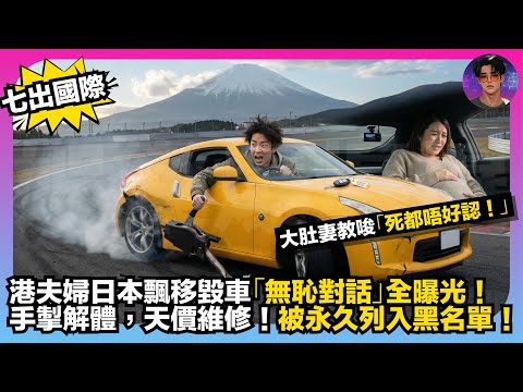 【七出國際】港夫婦日本飄移毀車「無恥對話」全曝光｜大肚妻教唆「死都唔好認！」｜手掣解體、天價維修、被永久列入黑名單｜娛樂爆爆爆