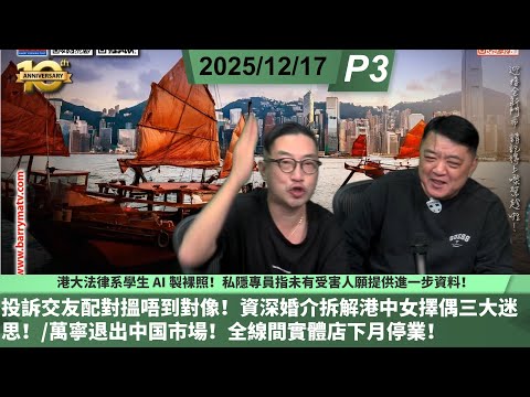 啤梨頻道 20251217 P3 港大法律系學生 AI 製裸照！私隱專員指未有受害人願提供進一步資料！/投訴交友配對搵唔到對像！資深婚介拆解港中女擇偶三大迷思！/萬寧退出中国市場！全線間實體店下月停業