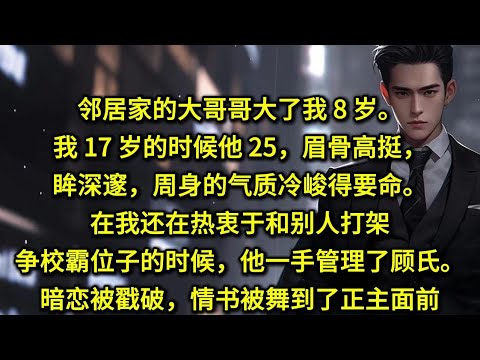 邻居家的大哥哥大了我 8 岁。我 17 岁的时候他 25，眉骨高挺，眼眸深邃，周身的气质冷峻得要命。在我还在热衷于和别人打架争校霸位子的时候，他一手管理了顾氏，吃下了大半个商圈。暗恋被戳破，