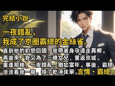 【完結小說】一夜錯亂,我成了京圈霸總的金絲雀。直到他的初戀回國,我帶著身孕遠走異鄉。再後來,我又為了三歲女兒,重返京城。重逢那晚,一夜錯亂,猶如當年。#一口氣看完 #小說 #完結 #甜文 #霸總