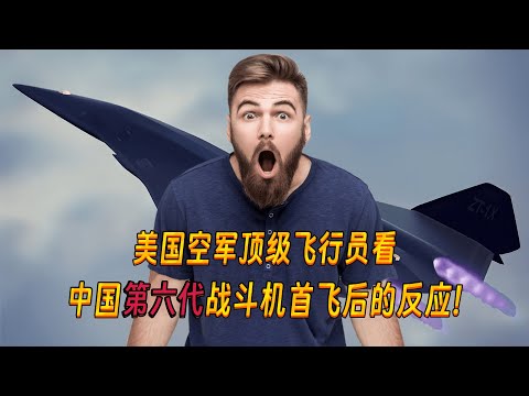 美国空军顶级飞行员看中国六代机后,称这都是美国20年前的技术!外国网友反驳American pilots' reactions to China's sixth-generation aircraft