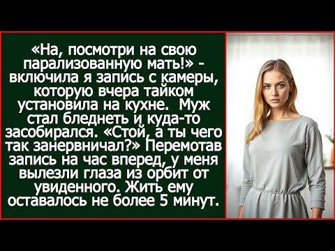 «На, посмотри на свою парализованную мать!» - включила я запись с камеры, которую вчера установила