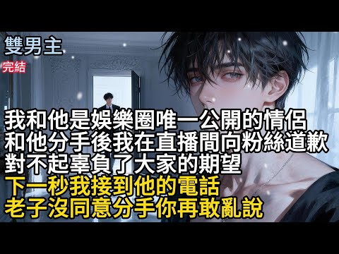 【一口氣看完】#BL我和他是娱樂圈唯一公開的情侣,和他分手後我在直播間向粉絲道歉,對不起辜負了大家的期望,下秒我接到他的'電話,老子沒同意分手你再敢亂說#audiobook #小说
