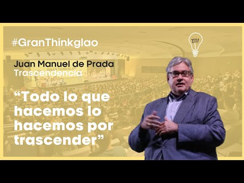 #GranThinkglao Juan Manuel de Prada | “Todo lo que hacemos lo hacemos por trascender”
