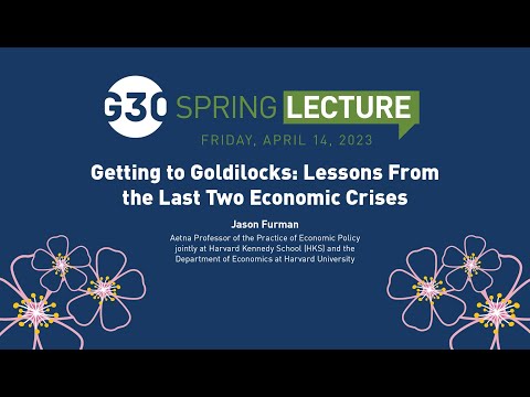 G30 Spring Lecture - Jason Furman "Getting to Goldilocks: Lessons From the Last Two Economic Crises"