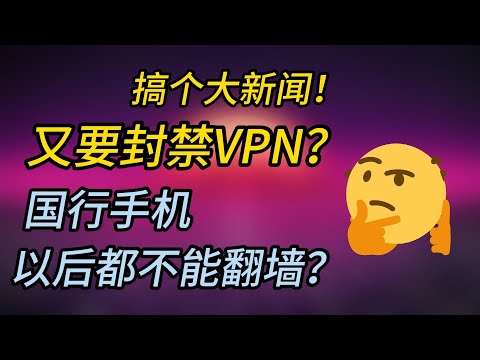 国行手机真的要封禁VPN?以后还能翻墙吗?|真相、流量与叙事背后|VPN原理讲透|四条应对方法