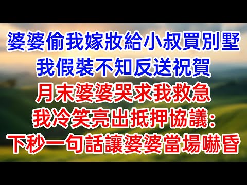 婆婆偷我嫁妝給小叔買別墅!我假裝不知反送祝賀!月末婆婆哭求我救急!我冷笑亮出抵押協議:下秒一句話讓婆婆當場嚇昏!#幸福生活#為人處世#生活經驗#情感故事#婆媳故事#子女孝順#孝順#子女不孝
