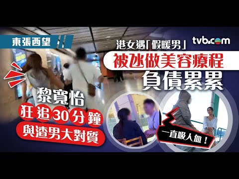 東張西望|港女遇「假暖男」被氹做美容療程負債累累 黎寬怡狂追30分鐘與渣男大對質
