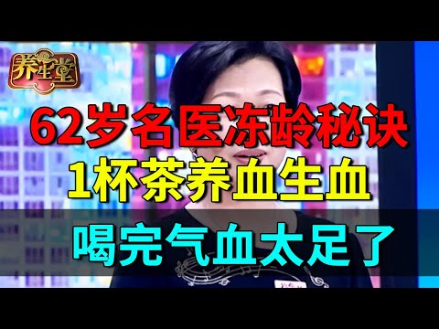 62岁名医看似30岁,皮肤细腻气色红润!名医的冻龄秘诀:1杯茶养血生血,喝完气血太足了【养生堂】