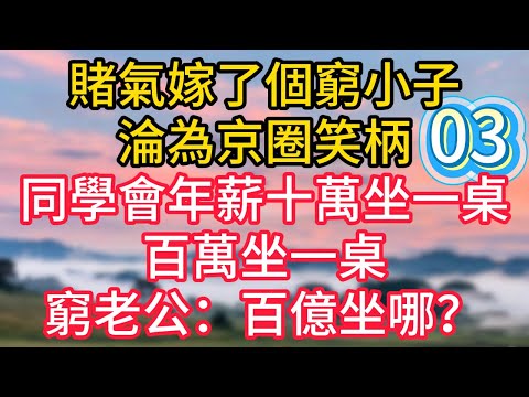 第三集:賭氣嫁了個窮小子,淪為京圈笑柄,同學會年薪十萬坐一桌,百萬坐一桌,窮老公:百億坐哪?#故事#言情小說#一口氣看完#爽文