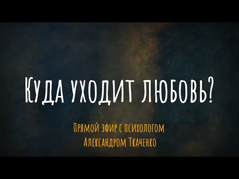 Куда уходит любовь? Эфир с психологом Александром Ткаченко