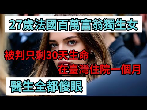 27歲法國百萬富翁獨生女被判只剩30天生命,為什麼在臺灣住院一個月後,醫生全都傻眼?