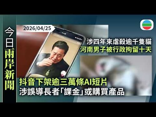 今日兩岸新聞重點:抖音下架逾三萬條AI短片 涉誤導長者「課金」或購買產品|涉四年來虐殺逾千隻貓 河南男子被行政拘留十天|無綫新聞|TVB News|2026/04/25