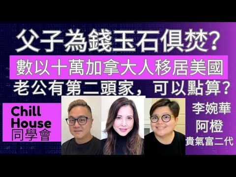 父子為錢玉石俱焚? 老公有第二頭家,可以點算? 數以十萬加拿大人移居美國 Chill House 同學會 主持:李婉華 阿橙 貴氣富二代