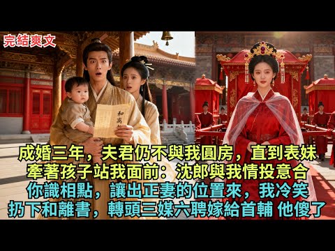 01成婚三年,夫君仍不與我圓房,直到表妹,牽著孩子站我面前:沈郎與我情投意合,你識相點,讓出正妻的位置來,我冷笑,扔下和離書,轉頭三媒六聘嫁給首輔,他傻了!#完结小说