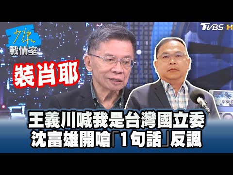 王義川喊「我是台灣國立委」 沈富雄嗆裝肖耶「1句」反諷 #少康戰情室