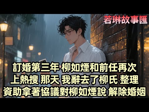 【已完结】訂婚三年 柳如煙的緋聞讓我疲憊不堪 她的前男友伊藤誠的表白上了熱搜 而她對我的冷漠讓我心灰意冷 我辭去了柳氏高層的職務 整理了柳家贈予的珠寶 對她說:「解除婚約吧。」她嘲諷地答應了