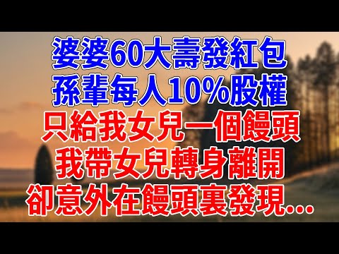 婆婆60大壽發紅包,孫輩每人10%股權,卻只給我女兒一個饅頭。我帶女兒轉身離開,卻意外在饅頭裏發現...#為人處世#經驗#情感故事#戀愛#情感#婚姻#人生感悟