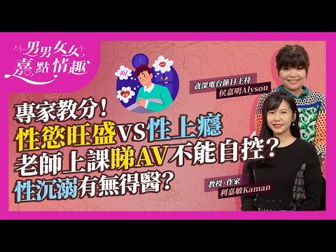 性慾旺盛、「大食」等於性上癮?何謂性上癮?世衛有指標!老師上課睇AV不能自控?過度手淫、嫖妓,性行為失控還會有甚麼表現?性沉溺原因男女大不同?有無得醫?|健康談性|男男女女·嘉點情趣|侯嘉明、利嘉敏