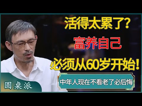 你活得太累了!富养自己必须从60岁开始!中年人现在不看,老了必定后悔 #窦文涛 #梁文道 #马未都 #周轶君 #马家辉 #许子东 #圆桌派 #圆桌派第八季
