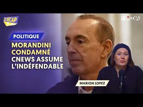 MORANDINI CONDAMNÉ : CNEWS ASSUME L’INDÉFENDABLE