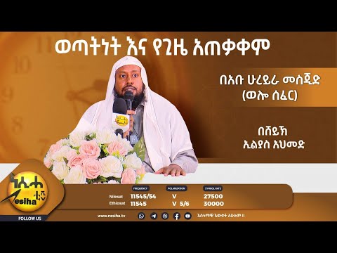 ወጣትነት እና የጊዜ አጠቃቀም በሸይኽ ኢልያስ አህመድ || NesihaTv