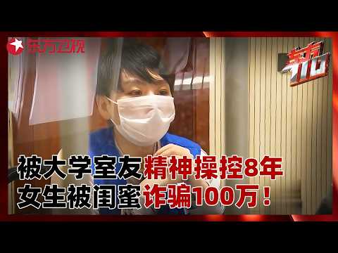 报警人竟然是“施暴者”?女生被大学舍友精神操控8年!被闺蜜8年诈骗100万!#东方110 FULL