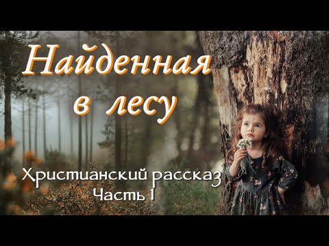 💗НАЙДЕННАЯ В ЛЕСУ💗Интересный рассказ на YouTube💗Христианские жизненные истории.Для широкого круга