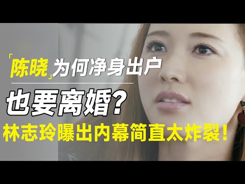 陈妍希做了什么?让陈晓净身出户也要离婚?林志玲戳穿他们的离婚真相简直太炸裂!