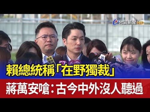 賴總統稱「在野獨裁」 蔣萬安嗆:古今中外沒人聽過