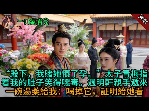 “殿下,我賭她懷了孕。”太子青梅指着我的肚子笑得噁毒。週明軒親手遞來一碗湯藥給我:喝掉它,証明給她看。