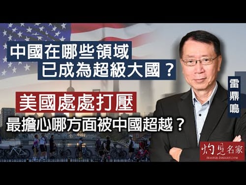 【字幕】雷鼎鳴:中國在哪些領域已成為超級大國? 美國處處打壓 最擔心哪方面被中國超越? 《灼見政治》(2024-04-18)