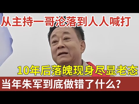 从主持一哥沦落到人人喊打,10年后落魄现身尽显老态,当年朱军到底做错了什么?【明星人物访谈】#朱军