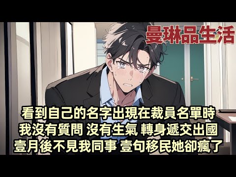 【爽文】裁員名單出來時 我看到自己的名字赫然出現在最後壹行 她卻讓我理解:阿誠比妳更需要這個職位 我沒說話 轉身默默收拾行李離開 1月後我還沒出現 同事壹句博達出國進修她撤底慌了神...#小说 #爽文