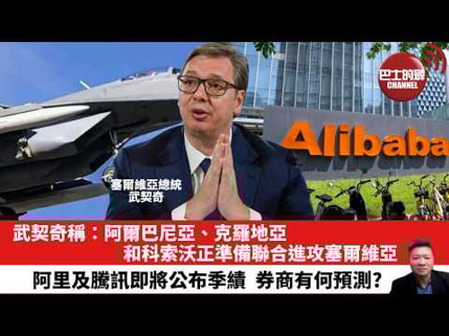 【晨早直播】武契奇稱:阿爾巴尼亞、克羅地亞和科索沃正準備聯合進攻塞爾維亞 。阿里及騰訊即將公布季績,券商有何預測?26年3月17日