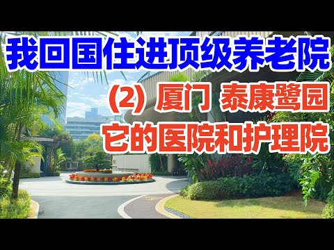 回国住进厦门泰康之家鹭园(2): 实地探访养老院里的医院和护理院! 万万没想到, 在这偶遇我的观众粉丝们并每天与他们一同用餐! 回国养老! Xiamen Luxury Retirement Home