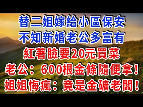 替二姐嫁給小區保安,不知新婚老公多富有,紅著臉要20元買菜,老公開啟保險櫃:600根金條隨便拿!隔天姐姐悔瘋:他是金礦老闆!#雅婷講故事#為人處世#生活經驗#情感故事#晚年哲理#說故事#完結文#出軌