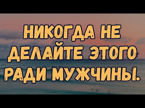 7 Things Women Should NEVER Do for a Man