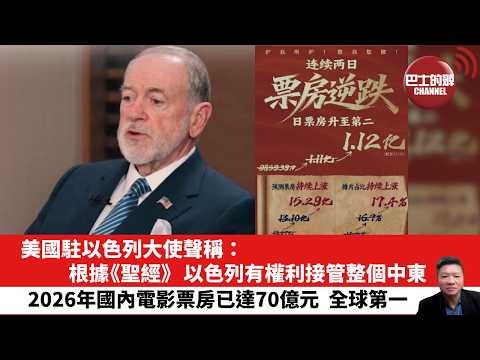 【晨早直播】美國駐以色列大使聲稱:根據《聖經》,以色列有權利接管整個中東。2026年國內電影票房已達70億元,全球第一。26年2月22日