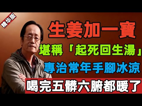 倪海厦:生姜加一寶,堪稱“起死回生湯”!專治常年手腳冰涼,喝完五髒六腑都暖了!