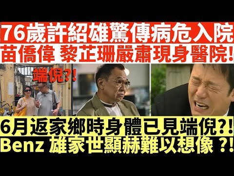 突發!76歲許紹雄驚傳病危入院|苗僑偉黎芷珊嚴肅現身醫院!|6月返家鄉時身體已見端倪?!|Benz雄家世顯赫難以想像?!|井仔點睇 #許紹雄病危 #Benz雄病危 #許紹雄魯迅 #歡喜哥 #方中sir
