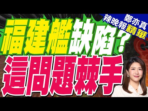 法媒爆料 福建艦有缺陷? | 福建艦缺陷? 這問題棘手 | 介文汲.張延廷.孫大千深度剖析?【鄭亦真辣晚報】精華版@中天新聞CtiNews