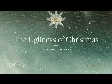 The Ugliness of Christmas (Selected Scriptures) John MacArthur