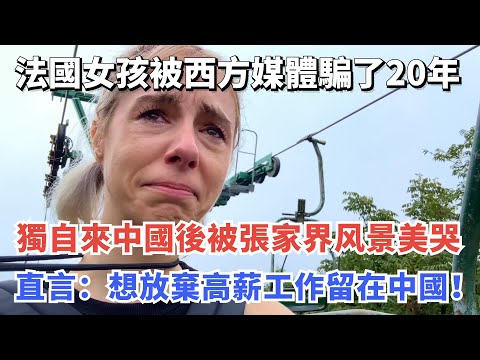 法國女孩被西方媒體騙了20年,獨自來中國後被張家界风景美哭,直言:想放棄高薪工作留在中國!