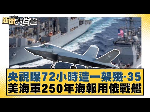 央視曝72小時造一架殲-35 美海軍250年海報用俄戰艦【#新聞大白話】20251015-11|#賴岳謙 #謝寒冰 #栗正傑